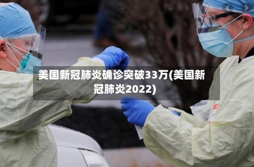 美国新冠肺炎确诊突破33万(美国新冠肺炎2022)