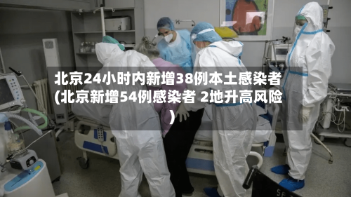 北京24小时内新增38例本土感染者(北京新增54例感染者 2地升高风险)-第2张图片