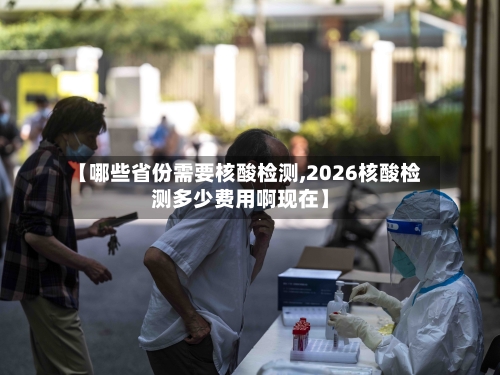 【哪些省份需要核酸检测,2026核酸检测多少费用啊现在】