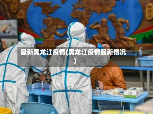 最新黑龙江疫情(黑龙江疫情最新情况)