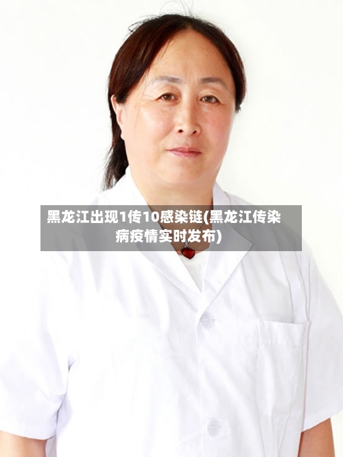 黑龙江出现1传10感染链(黑龙江传染病疫情实时发布)
