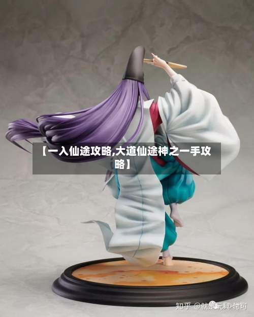 【一入仙途攻略,大道仙途神之一手攻略】