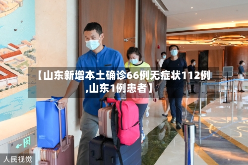 【山东新增本土确诊66例无症状112例,山东1例患者】
