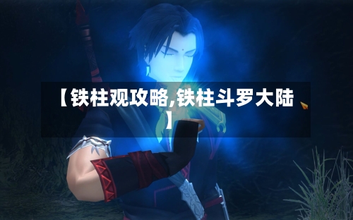 【铁柱观攻略,铁柱斗罗大陆】-第3张图片