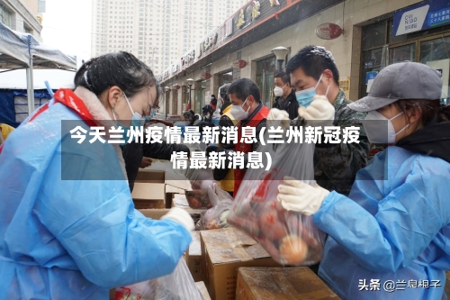 今天兰州疫情最新消息(兰州新冠疫情最新消息)-第2张图片