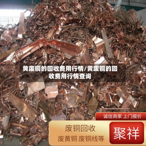 黄废铜的回收费用行情/黄废铜的回收费用行情查询-第2张图片