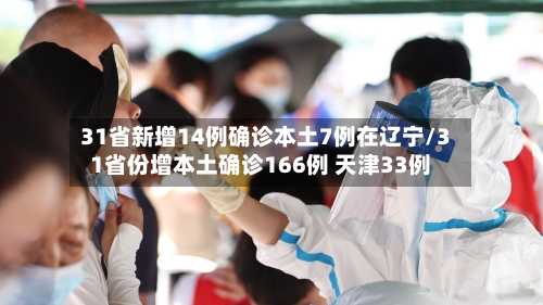 31省新增14例确诊本土7例在辽宁/31省份增本土确诊166例 天津33例-第3张图片