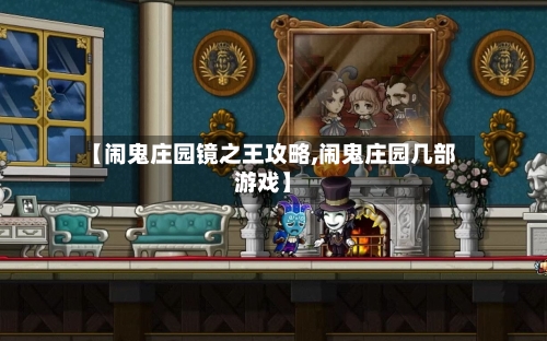 【闹鬼庄园镜之王攻略,闹鬼庄园几部游戏】