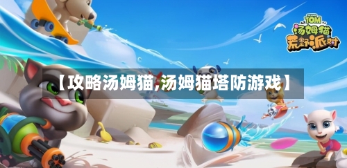 【攻略汤姆猫,汤姆猫塔防游戏】