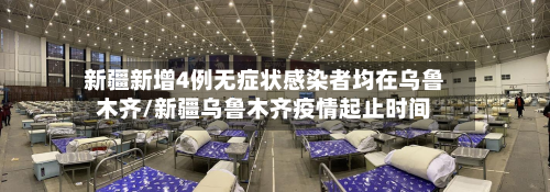新疆新增4例无症状感染者均在乌鲁木齐/新疆乌鲁木齐疫情起止时间-第3张图片