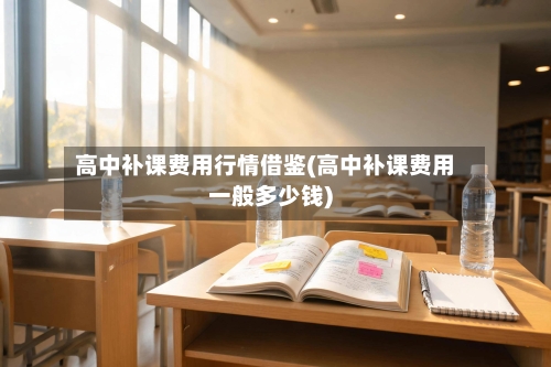 高中补课费用行情借鉴(高中补课费用一般多少钱)-第2张图片