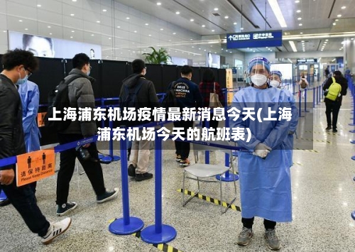 上海浦东机场疫情最新消息今天(上海浦东机场今天的航班表)
