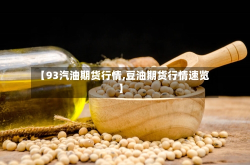 【93汽油期货行情,豆油期货行情速览】-第3张图片