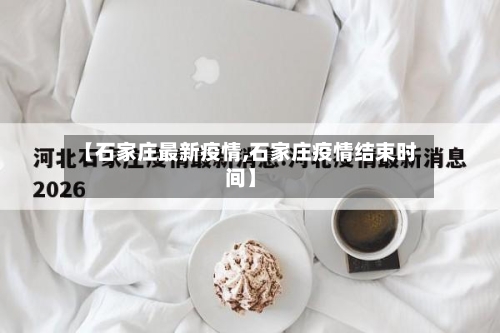 【石家庄最新疫情,石家庄疫情结束时间】