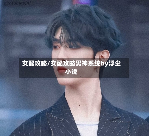 女配攻略/女配攻略男神系统by浮尘小说