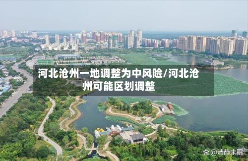河北沧州一地调整为中风险/河北沧州可能区划调整-第2张图片