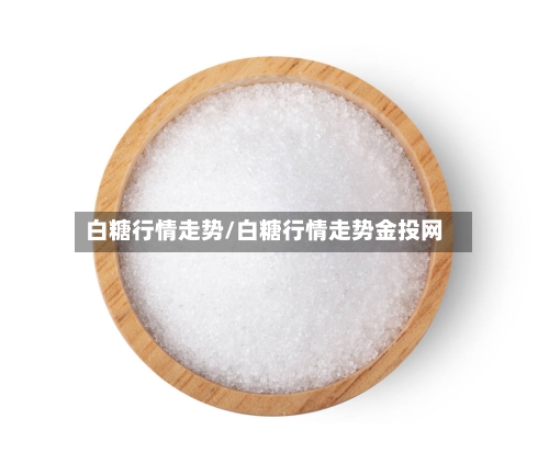 白糖行情走势/白糖行情走势金投网
