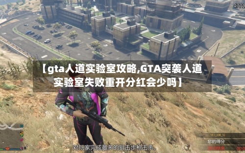 【gta人道实验室攻略,GTA突袭人道实验室失败重开分红会少吗】