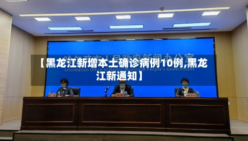 【黑龙江新增本土确诊病例10例,黑龙江新通知】