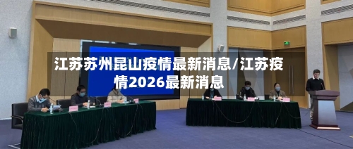 江苏苏州昆山疫情最新消息/江苏疫情2026最新消息