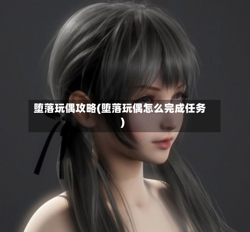 堕落玩偶攻略(堕落玩偶怎么完成任务)-第3张图片