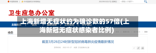 上海新增无症状约为确诊数的57倍(上海新冠无症状感染者比例)