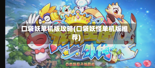 口袋妖单机版攻略(口袋妖怪单机版推荐)