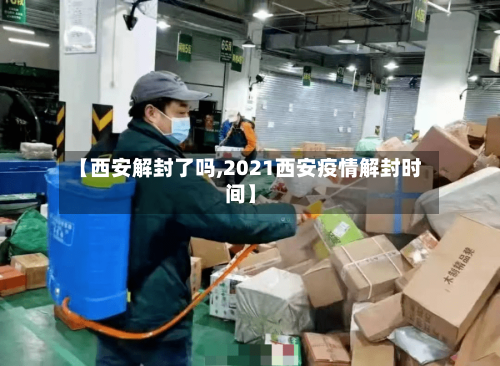 【西安解封了吗,2021西安疫情解封时间】