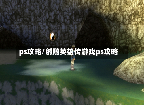 ps攻略/射雕英雄传游戏ps攻略-第3张图片