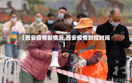 【西安疫情新情况,西安疫情封控时间】-第2张图片