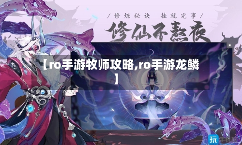 【ro手游牧师攻略,ro手游龙鳞】