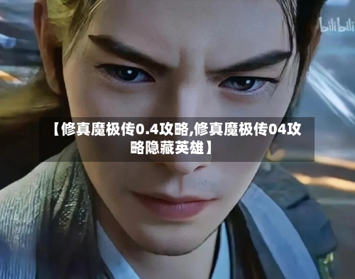 【修真魔极传0.4攻略,修真魔极传04攻略隐藏英雄】-第2张图片