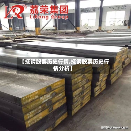 【抚钢股票历史行情,抚钢股票历史行情分析】