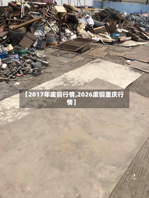 【2017年废铜行情,2026废铜重庆行情】-第2张图片