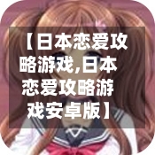 【日本恋爱攻略游戏,日本恋爱攻略游戏安卓版】