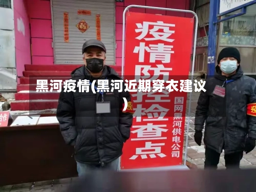 黑河疫情(黑河近期穿衣建议)-第2张图片