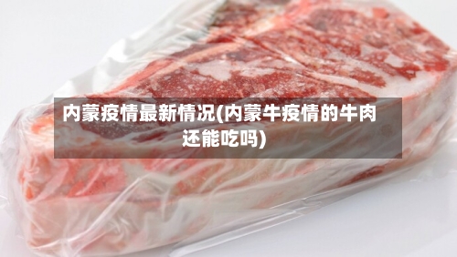内蒙疫情最新情况(内蒙牛疫情的牛肉还能吃吗)