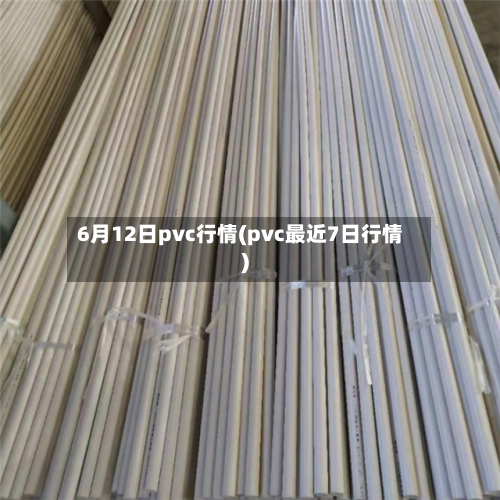 6月12日pvc行情(pvc最近7日行情)
