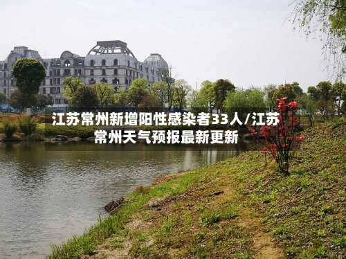 江苏常州新增阳性感染者33人/江苏常州天气预报最新更新