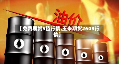 【免费期货5档行情,玉米期货2609行情】-第2张图片
