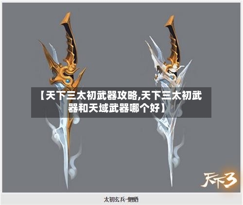 【天下三太初武器攻略,天下三太初武器和天域武器哪个好】-第2张图片