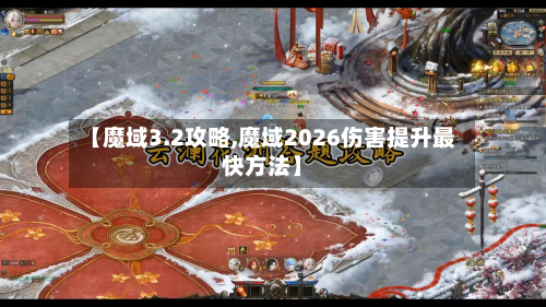 【魔域3.2攻略,魔域2026伤害提升最快方法】