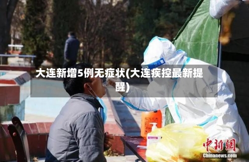 大连新增5例无症状(大连疾控最新提醒)-第2张图片