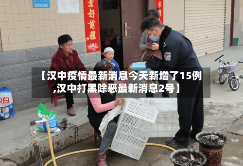 【汉中疫情最新消息今天新增了15例,汉中打黑除恶最新消息2号】