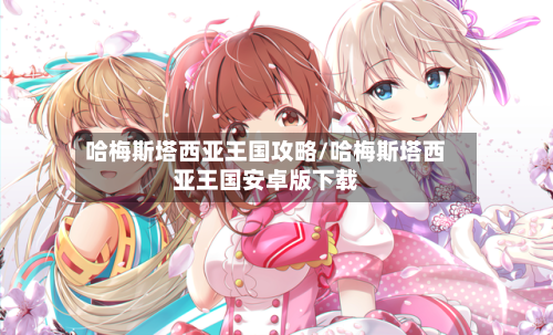 哈梅斯塔西亚王国攻略/哈梅斯塔西亚王国安卓版下载