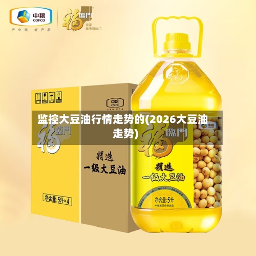 监控大豆油行情走势的(2026大豆油走势)