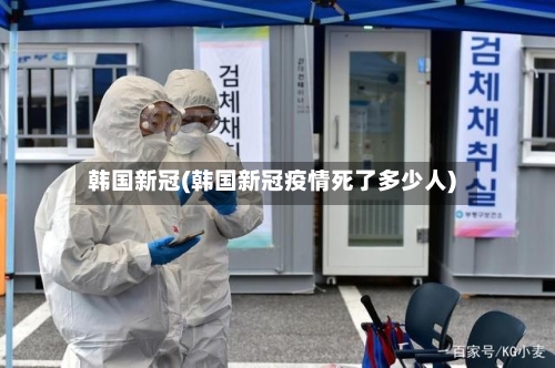韩国新冠(韩国新冠疫情死了多少人)