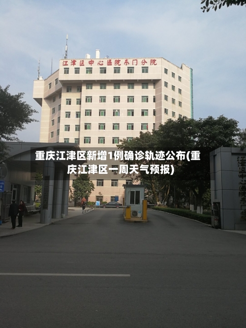 重庆江津区新增1例确诊轨迹公布(重庆江津区一周天气预报)