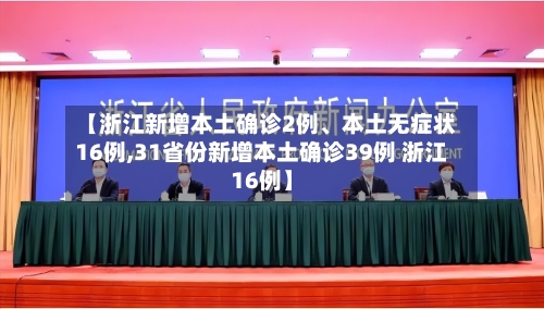 【浙江新增本土确诊2例	、本土无症状16例,31省份新增本土确诊39例 浙江16例】-第3张图片