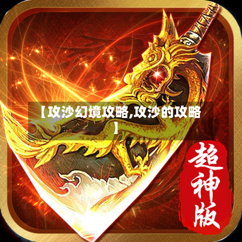 【攻沙幻境攻略,攻沙的攻略】-第3张图片